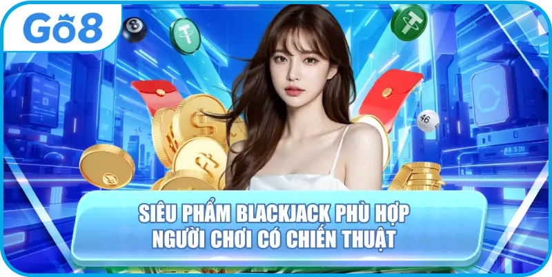 Siêu phẩm Blackjack phù hợp người chơi có chiến thuật
